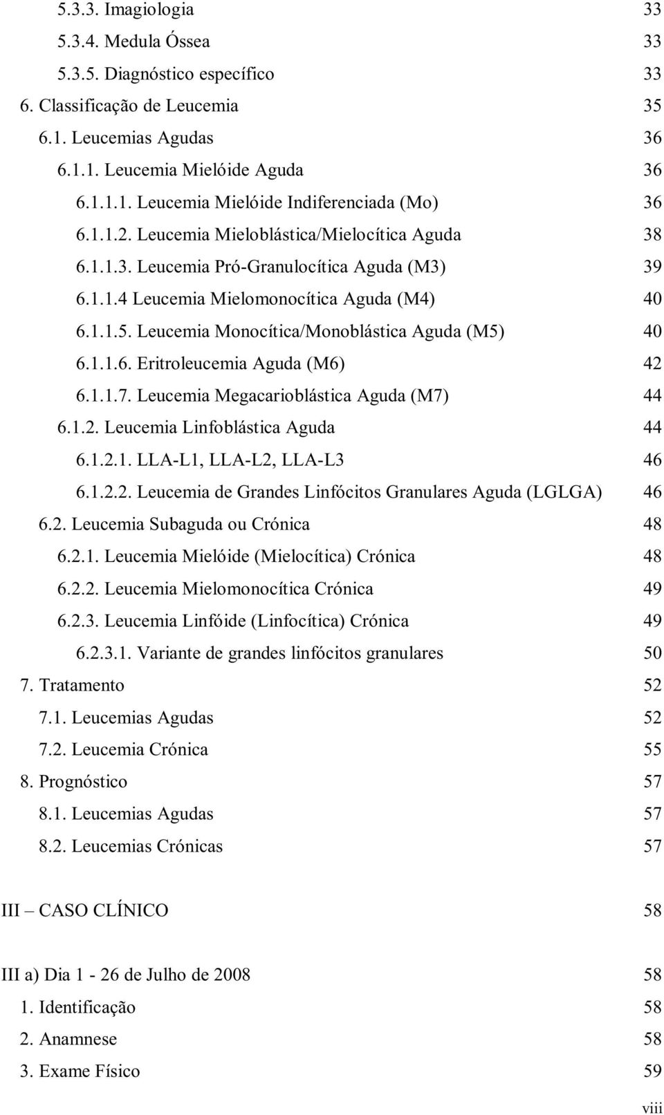 Leucemia Monocítica/Monoblástica Aguda (M5) 40 6.1.1.6. Eritroleucemia Aguda (M6) 42 6.1.1.7. Leucemia Megacarioblástica Aguda (M7) 44 6.1.2. Leucemia Linfoblástica Aguda 44 6.1.2.1. LLA-L1, LLA-L2, LLA-L3 46 6.