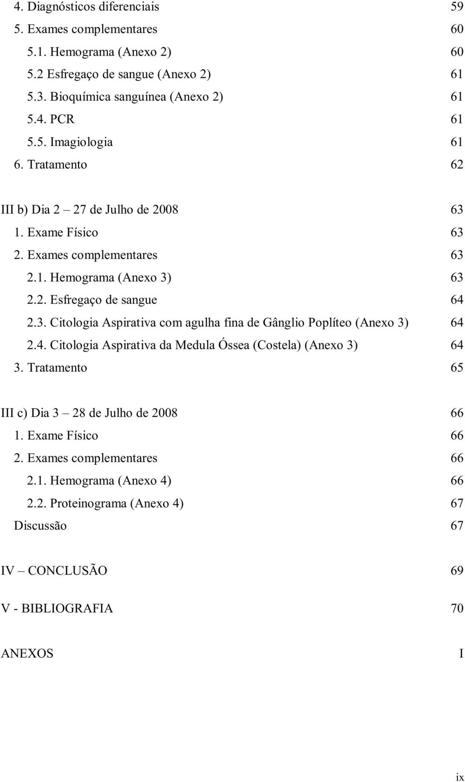 4. Citologia Aspirativa da Medula Óssea (Costela) (Anexo 3) 64 3. Tratamento 65 III c) Dia 3 28 de Julho de 2008 66 1. Exame Físico 66 2. Exames complementares 66 2.1. Hemograma (Anexo 4) 66 2.