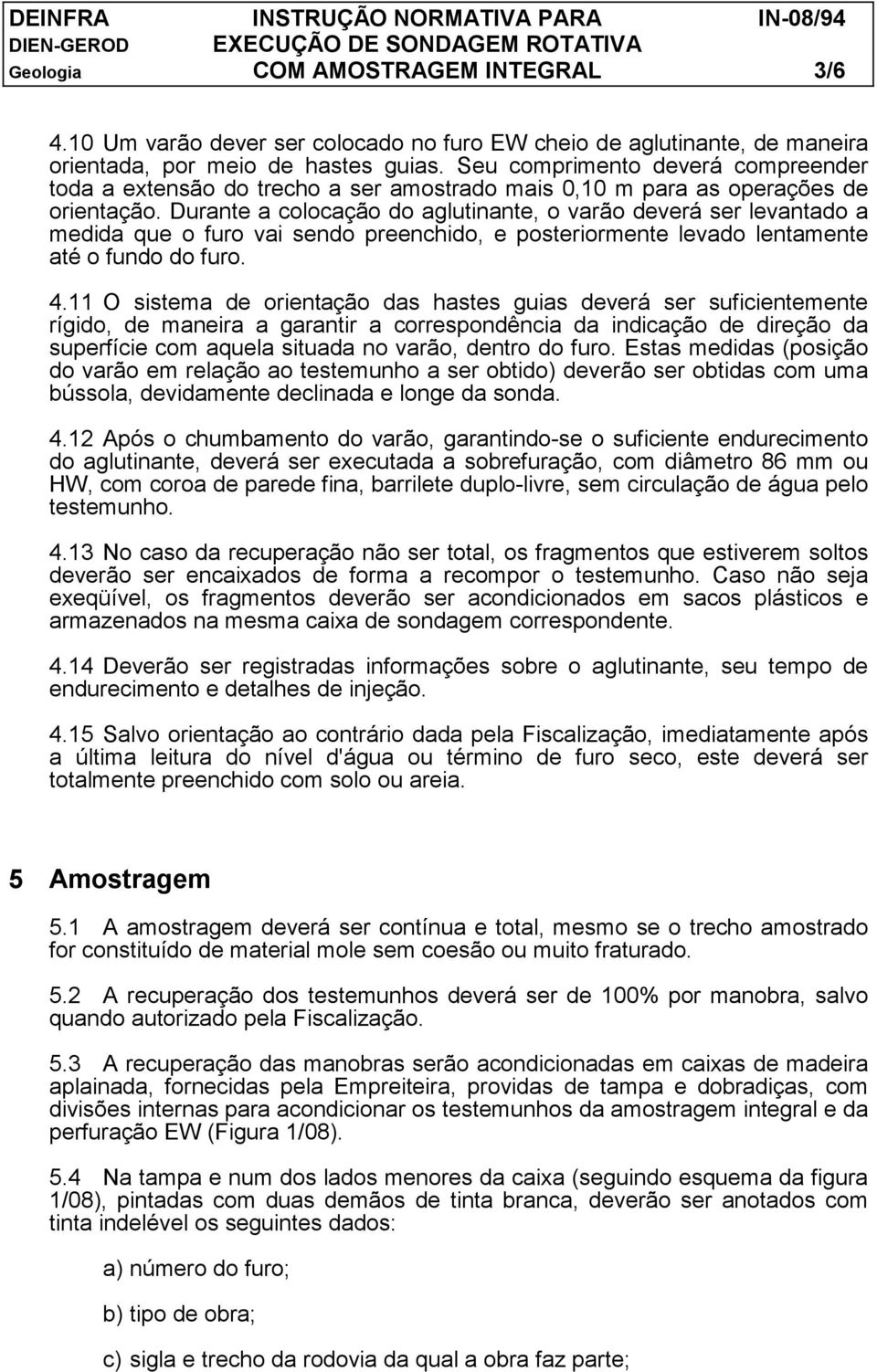 Durante a colocação do aglutinante, o varão deverá ser levantado a medida que o furo vai sendo preenchido, e posteriormente levado lentamente até o fundo do furo. 4.