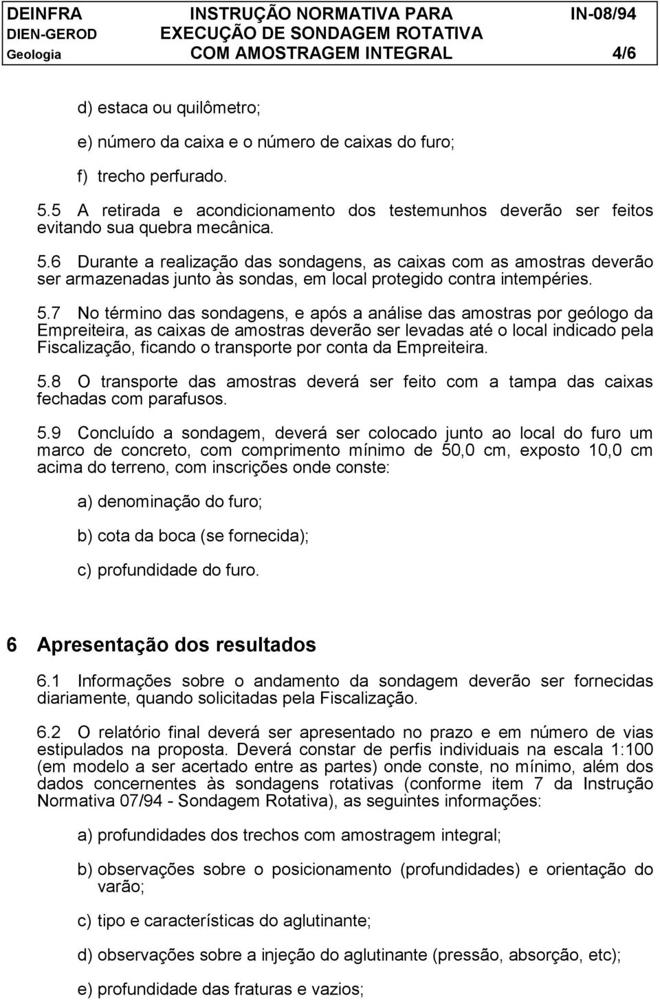 6 Durante a realização das sondagens, as caixas com as amostras deverão ser armazenadas junto às sondas, em local protegido contra intempéries. 5.