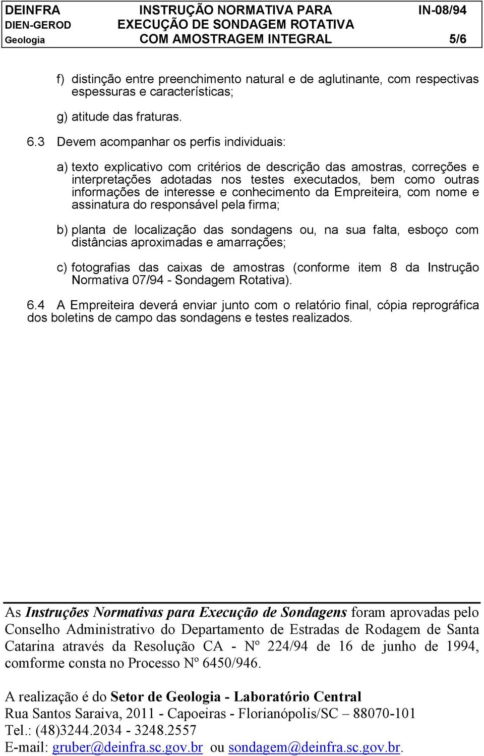 interesse e conhecimento da Empreiteira, com nome e assinatura do responsável pela firma; b) planta de localização das sondagens ou, na sua falta, esboço com distâncias aproximadas e amarrações; c)