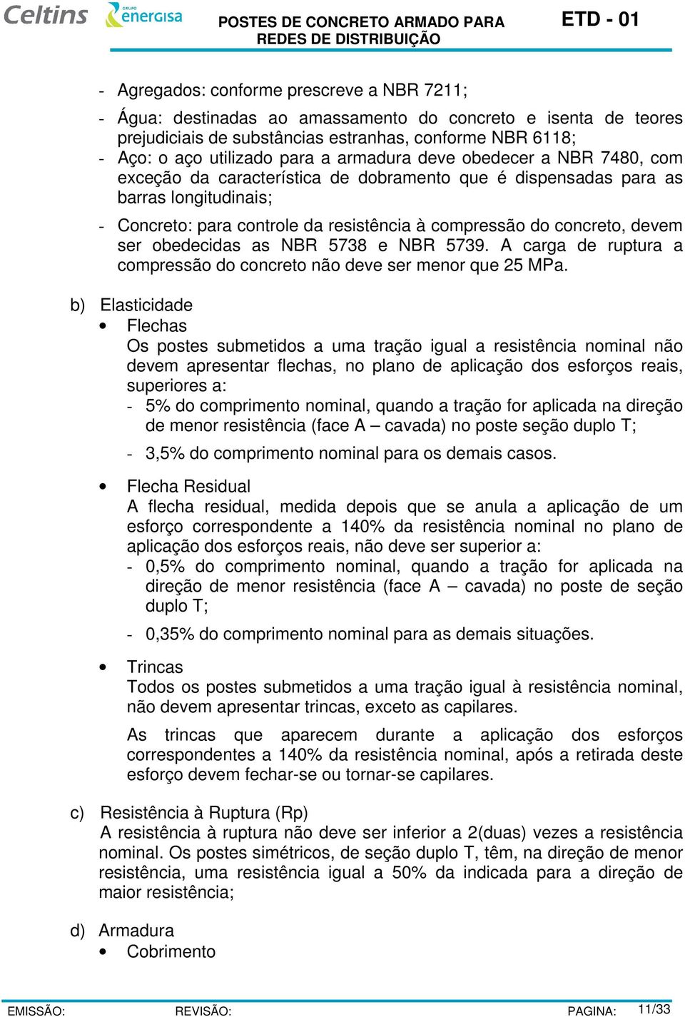 ser obedecidas as NBR 5738 e NBR 5739. A carga de ruptura a compressão do concreto não deve ser menor que 25 MPa.