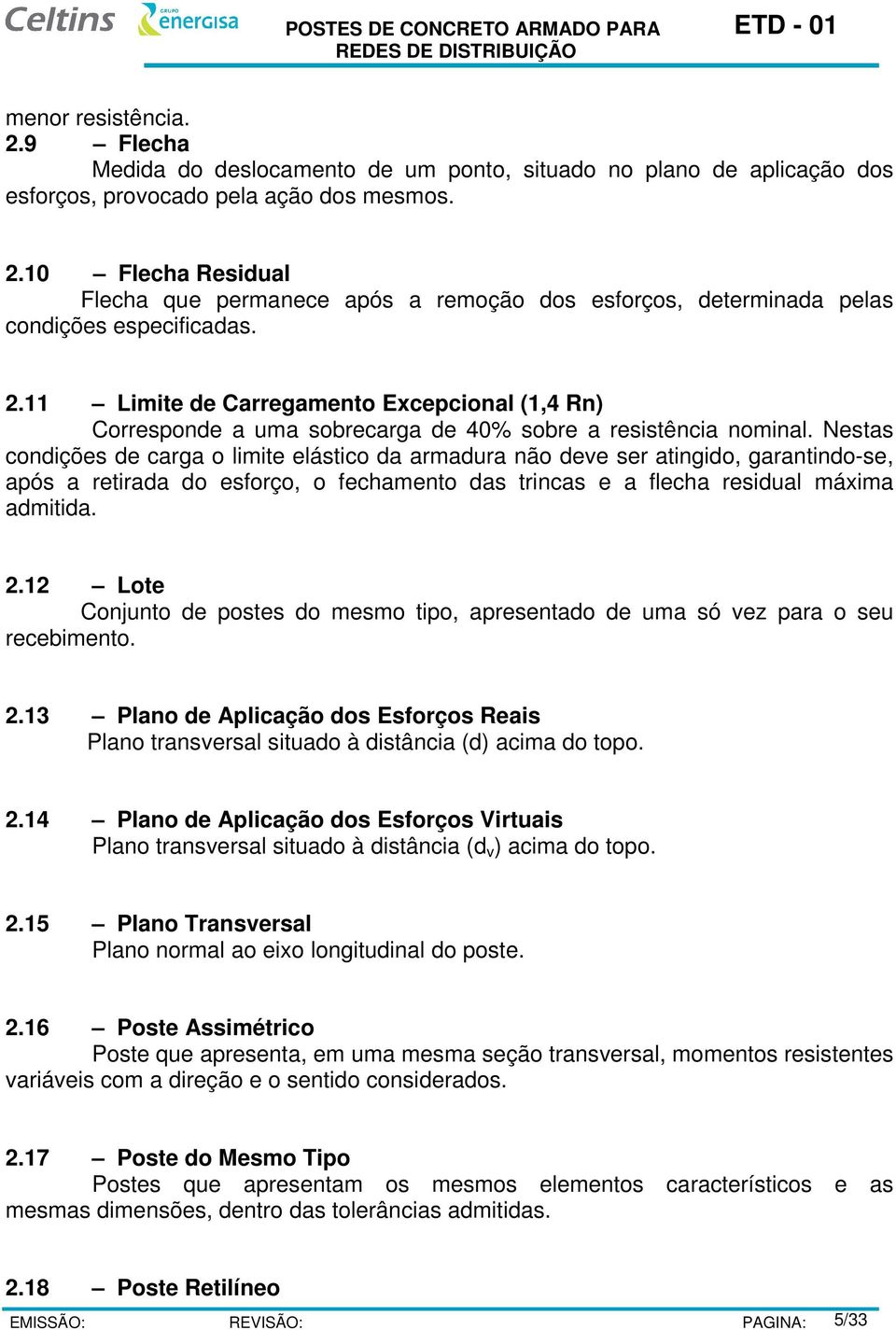 Nestas condições de carga o limite elástico da armadura não deve ser atingido, garantindo-se, após a retirada do esforço, o fechamento das trincas e a flecha residual máxima admitida. 2.