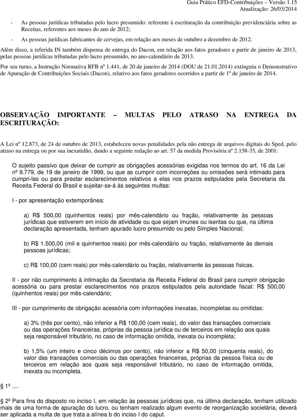 Além disso, a referida IN também dispensa de entrega do Dacon, em relação aos fatos geradores a partir de janeiro de 2013, pelas pessoas jurídicas tributadas pelo lucro presumido, no ano-calendário