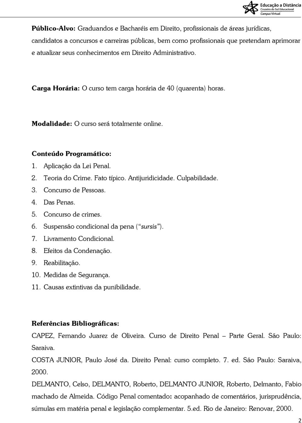 2. Teoria do Crime. Fato típico. Antijuridicidade. Culpabilidade. 3. Concurso de Pessoas. 4. Das Penas. 5. Concurso de crimes. 6. Suspensão condicional da pena ( sursis ). 7. Livramento Condicional.