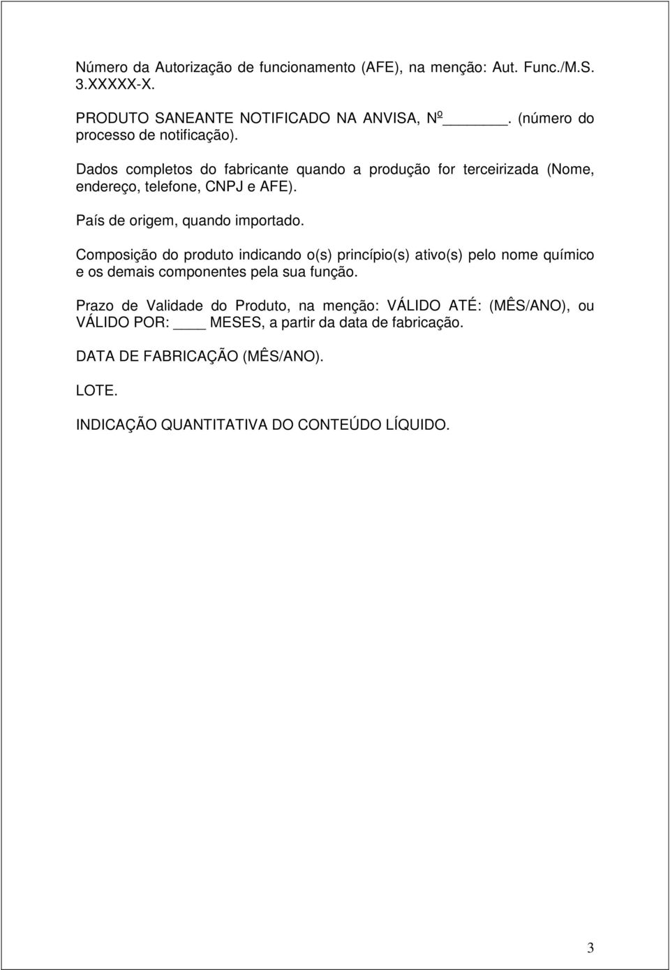 País de origem, quando importado. Composição do produto indicando o(s) princípio(s) ativo(s) pelo nome químico e os demais componentes pela sua função.