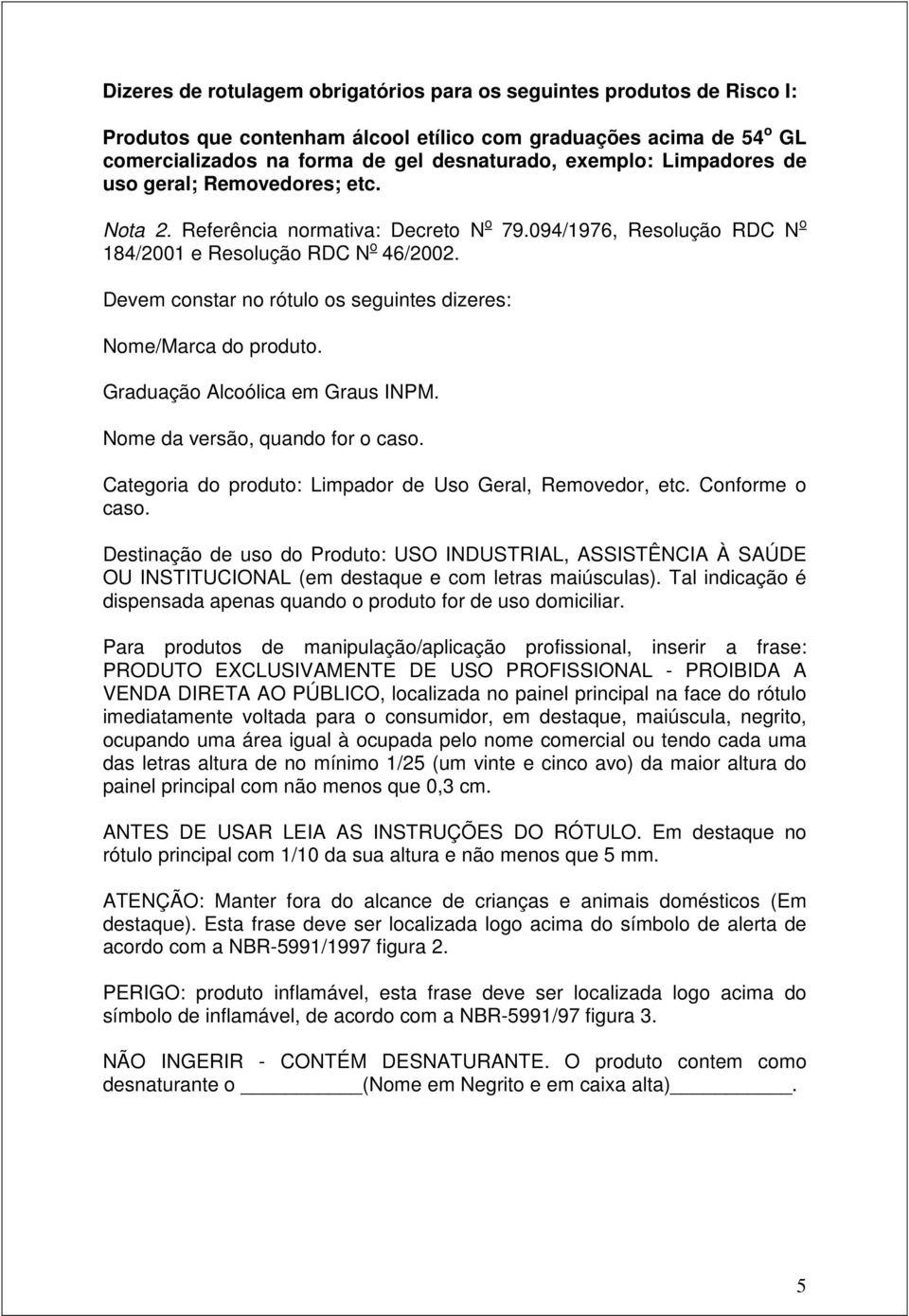 Devem constar no rótulo os seguintes dizeres: Nome/Marca do produto. Graduação Alcoólica em Graus INPM. Nome da versão, quando for o caso. Categoria do produto: Limpador de Uso Geral, Removedor, etc.