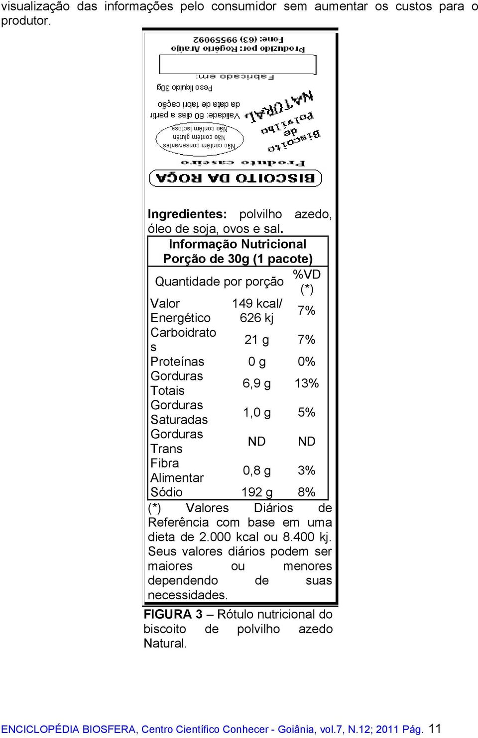 Saturadas 1,0 g 5% Trans ND ND Fibra Alimentar 0,8 g 3% Sódio 192 g 8% (*) Valores Diários de Referência com base em uma dieta de 2.000 kcal ou 8.400 kj.