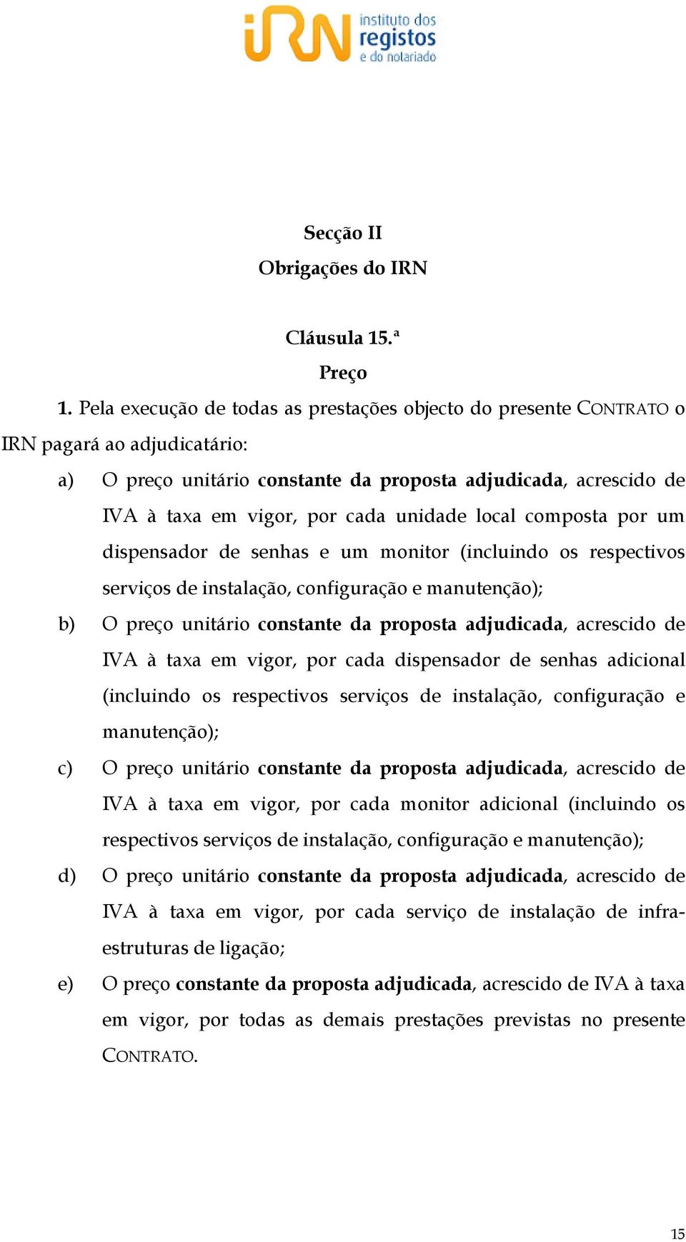 unidade local composta por um dispensador de senhas e um monitor (incluindo os respectivos serviços de instalação, configuração e manutenção); b) O preço unitário constante da proposta adjudicada,