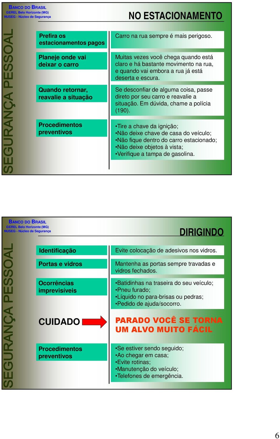 Se desconfiar de alguma coisa, passe direto por seu carro e reavalie a situação. Em dúvida, chame a polícia (190).