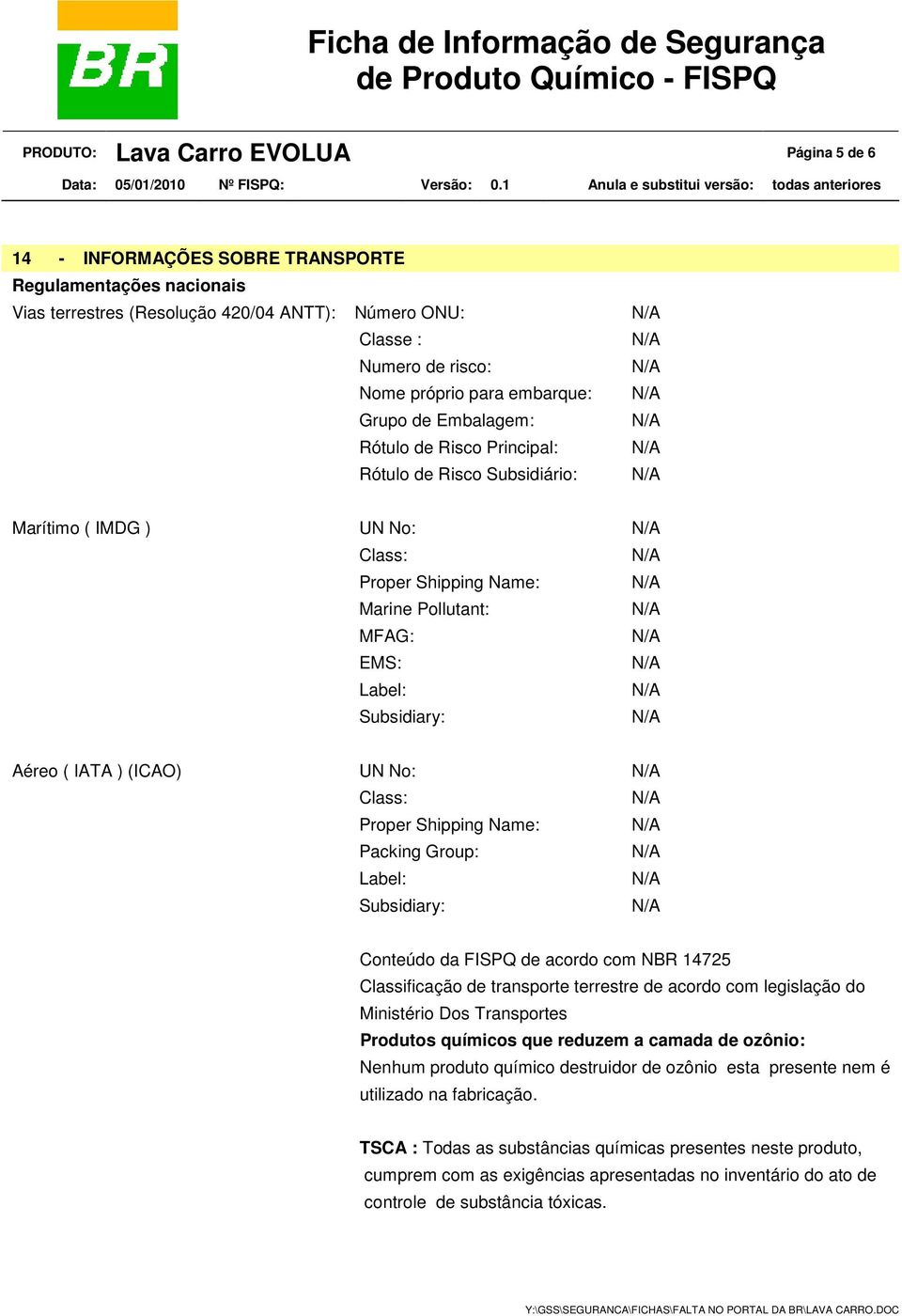 IATA ) (ICAO) UN No: Class: Proper Shipping Name: Packing Group: Label: Subsidiary: Conteúdo da FISPQ de acordo com NBR 14725 Classificação de transporte terrestre de acordo com legislação do