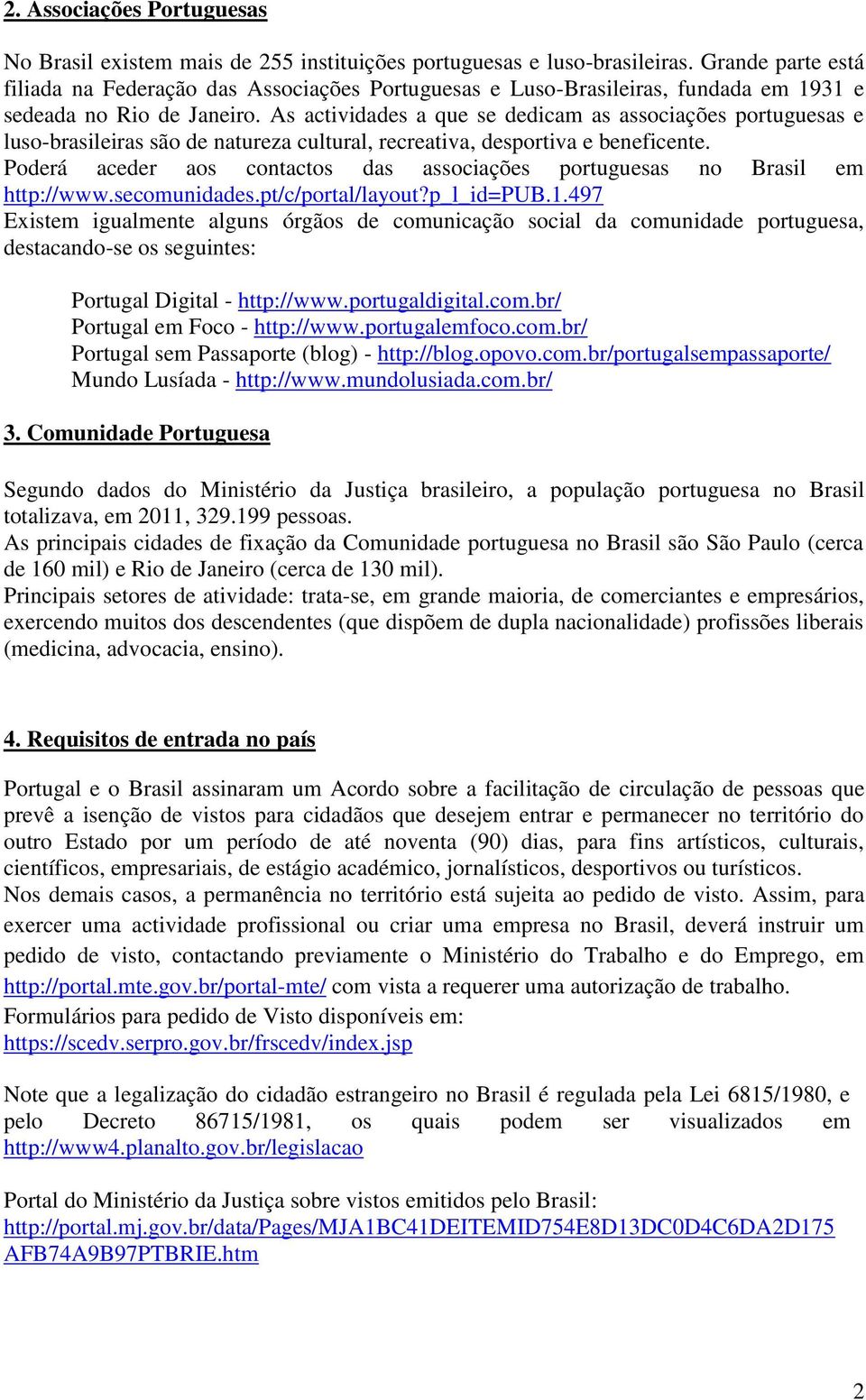 As actividades a que se dedicam as associações portuguesas e luso-brasileiras são de natureza cultural, recreativa, desportiva e beneficente.