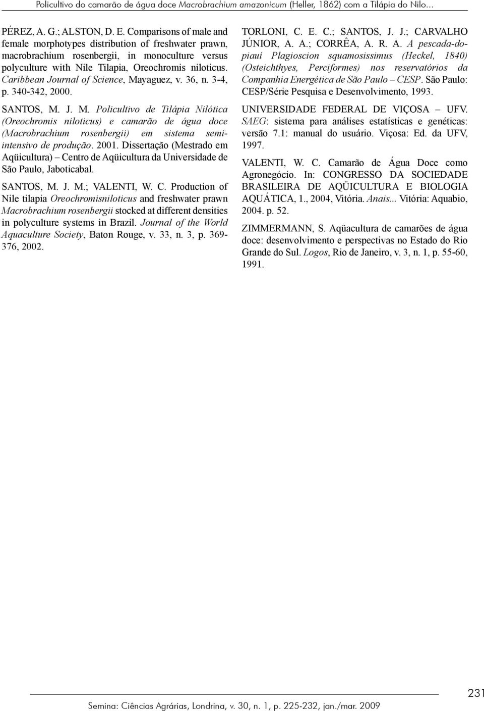 Caribbean Journal of Science, Mayaguez, v. 36, n. 3-4, p. 340-342, 2000. SANTOS, M. J. M. Policultivo de Tilápia Nilótica (Oreochromis niloticus) e camarão de água doce (Macrobrachium rosenbergii) em sistema semiintensivo de produção.