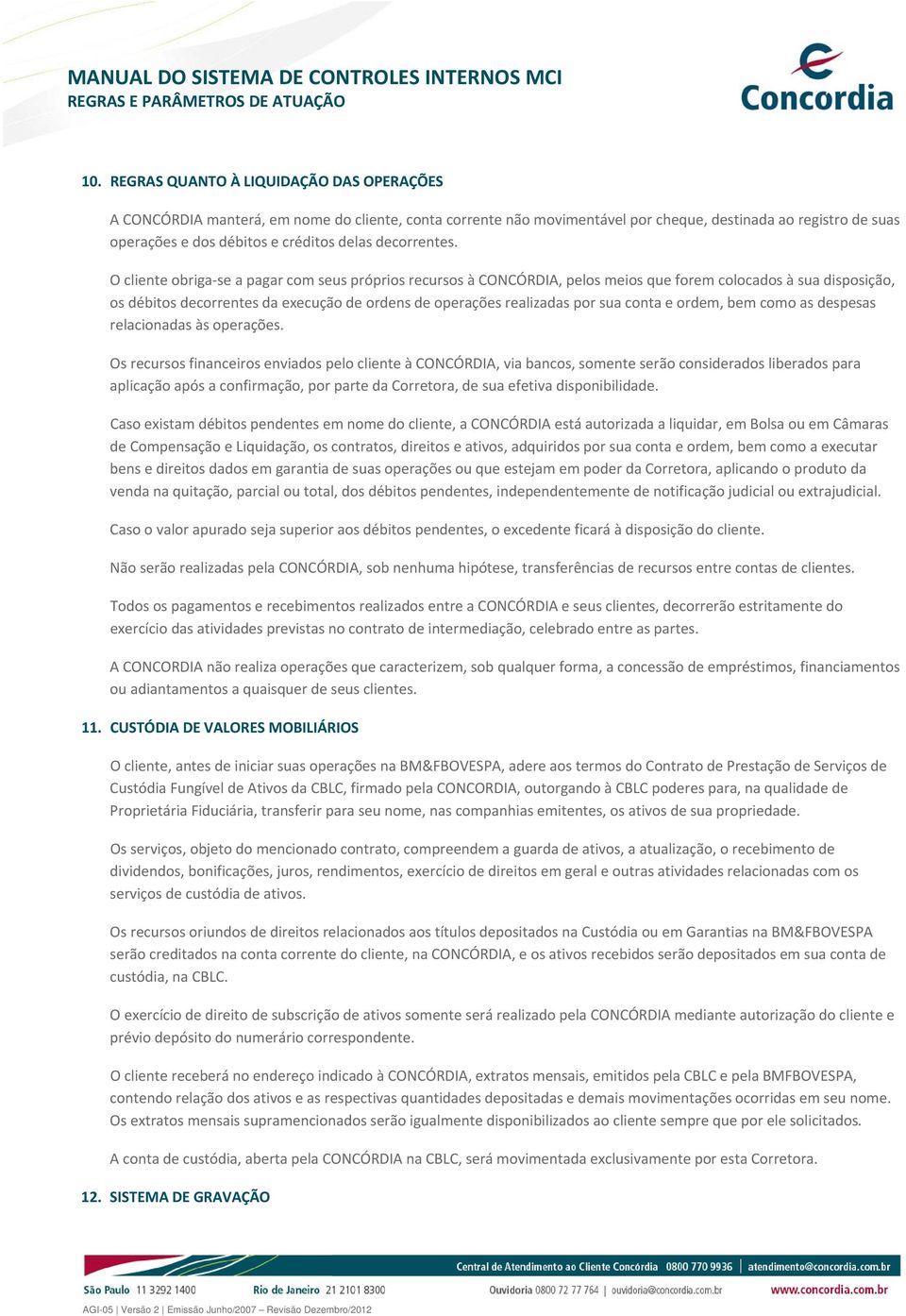 O cliente obriga se a pagar com seus próprios recursos à CONCÓRDIA, pelos meios que forem colocados à sua disposição, os débitos decorrentes da execução de ordens de operações realizadas por sua