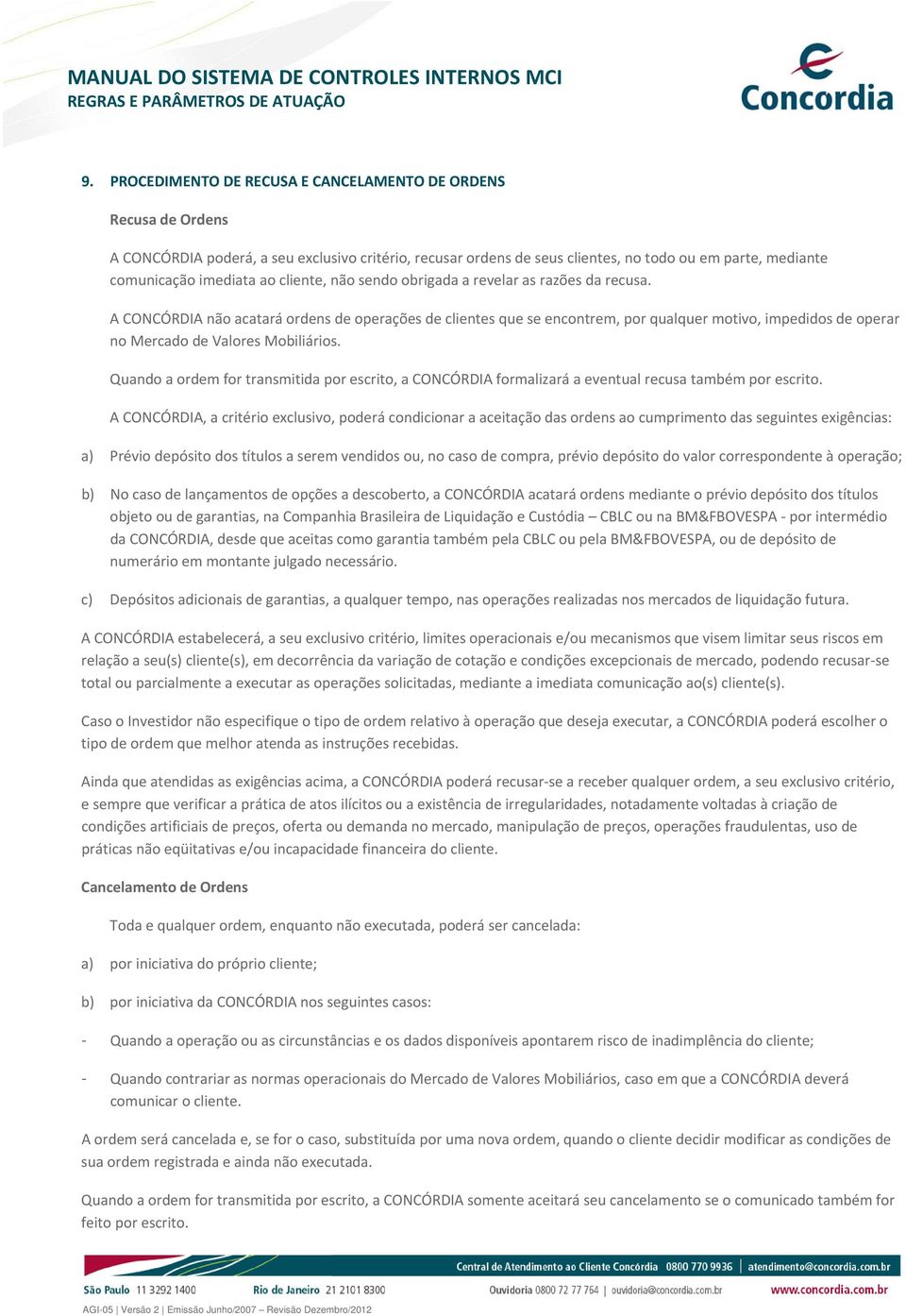 A CONCÓRDIA não acatará ordens de operações de clientes que se encontrem, por qualquer motivo, impedidos de operar no Mercado de Valores Mobiliários.