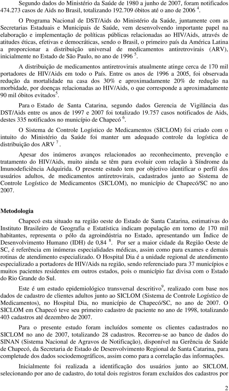 públicas relacionadas ao HIV/Aids, através de atitudes éticas, efetivas e democráticas, sendo o Brasil, o primeiro país da América Latina a proporcionar a distribuição universal de medicamentos