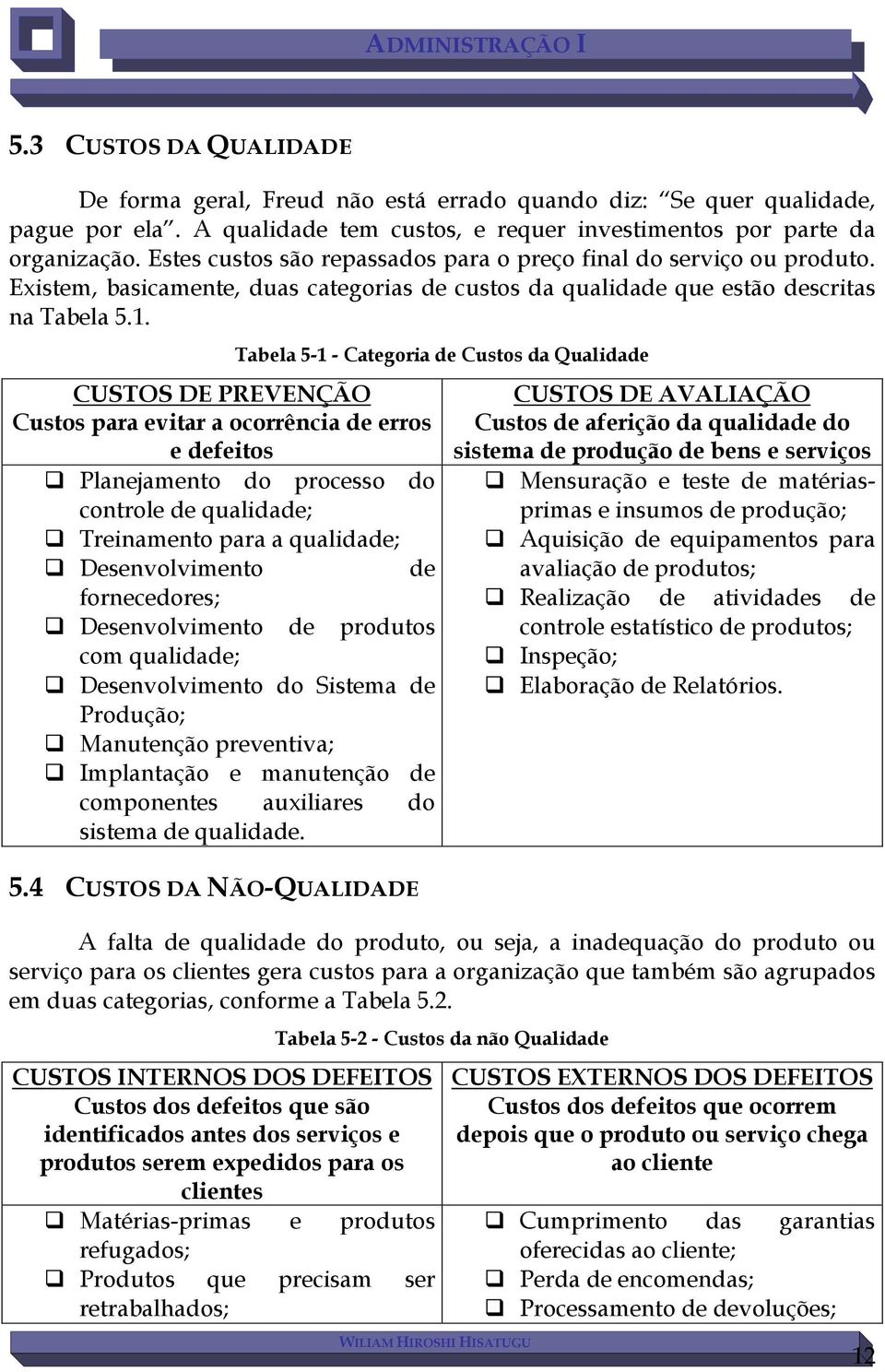 Tabela 5-1 - Categoria de Custos da Qualidade CUSTOS DE PREVENÇÃO Custos para evitar a ocorrência de erros e defeitos Planejamento do processo do controle de qualidade; Treinamento para a qualidade;