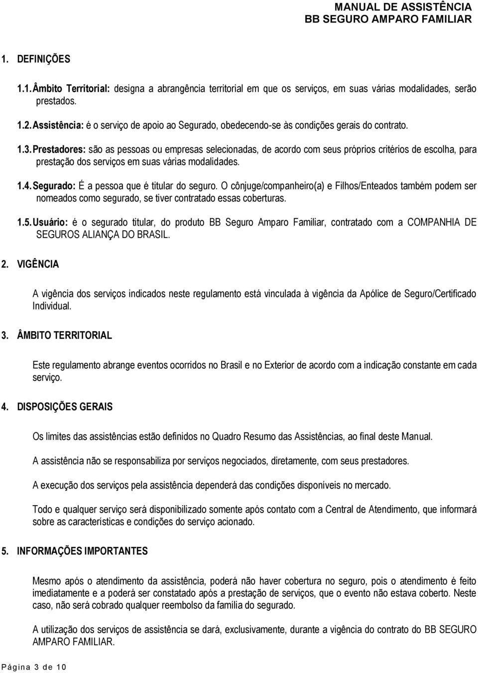 Prestadores: são as pessoas ou empresas selecionadas, de acordo com seus próprios critérios de escolha, para prestação dos serviços em suas várias modalidades. 1.4.