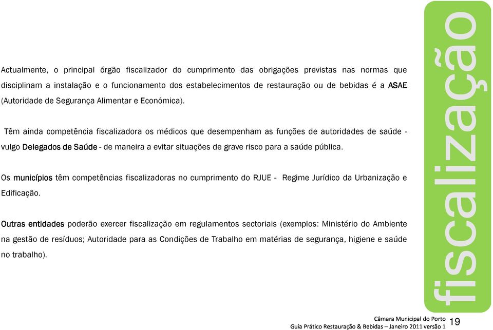 Têm ainda competência fiscalizadora os médicos que desempenham as funções de autoridades de saúde - vulgo Delegados de Saúde - de maneira a evitar situações de grave risco para a saúde pública.