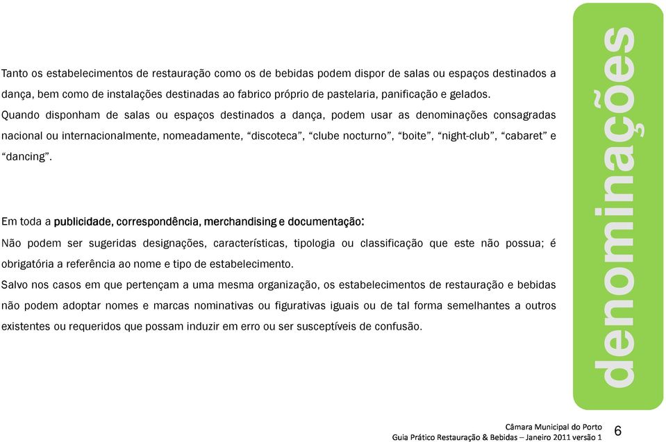 Quando disponham de salas ou espaços destinados a dança, podem usar as denominações consagradas nacional ou internacionalmente, nomeadamente, discoteca, clube nocturno, boite, night-club, cabaret e