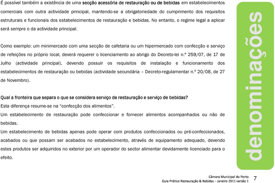 Como exemplo: um minimercado com uma secção de cafetaria ou um hipermercado com confecção e serviço de refeições no próprio local, deverá requerer o licenciamento ao abrigo do Decreto-lei n.