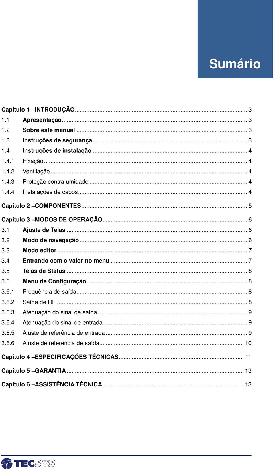 4 Entrando com o valor no menu... 7 3.5 Telas de Status... 8 3.6 Menu de Configuração... 8 3.6.1 Frequência de saída... 8 3.6.2 Saída de RF... 8 3.6.3 Atenuação do sinal de saída... 9 3.6.4 Atenuação do sinal de entrada.