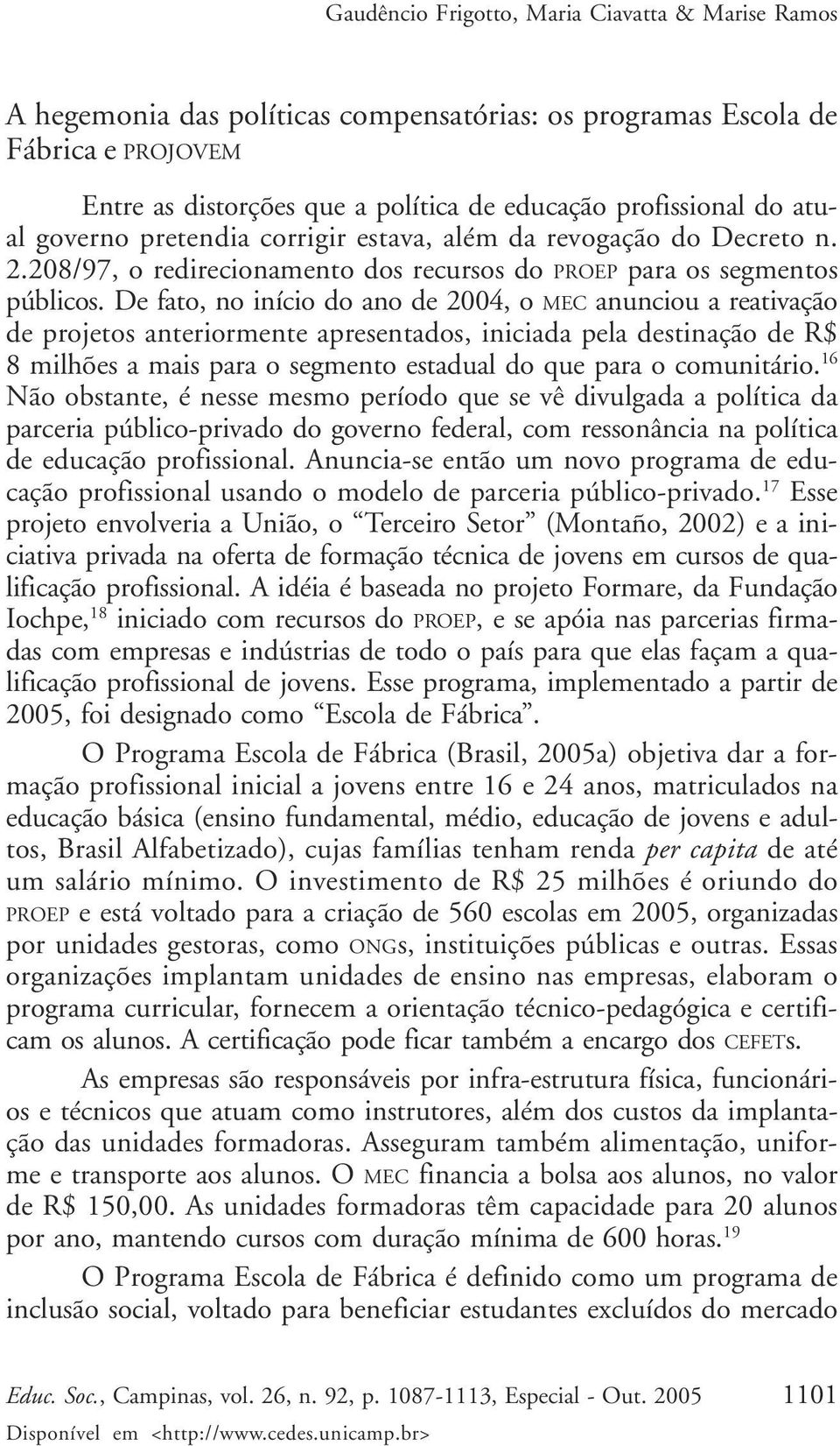 De fato, no início do ano de 2004, o MEC anunciou a reativação de projetos anteriormente apresentados, iniciada pela destinação de R$ 8 milhões a mais para o segmento estadual do que para o