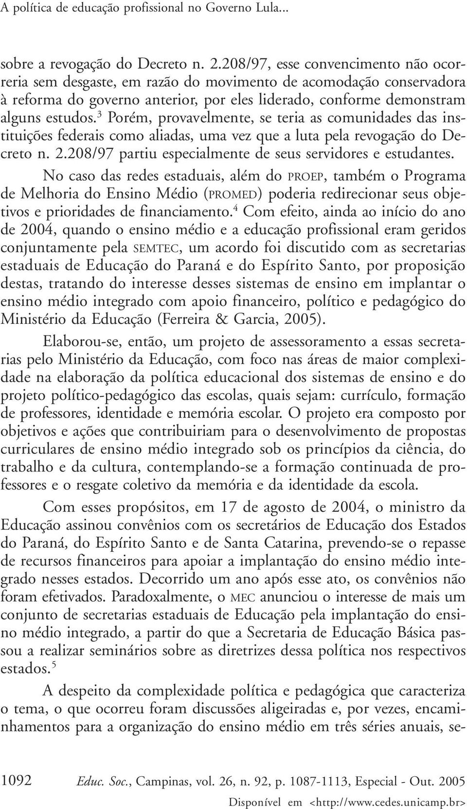 3 Porém, provavelmente, se teria as comunidades das instituições federais como aliadas, uma vez que a luta pela revogação do Decreto n. 2.208/97 partiu especialmente de seus servidores e estudantes.