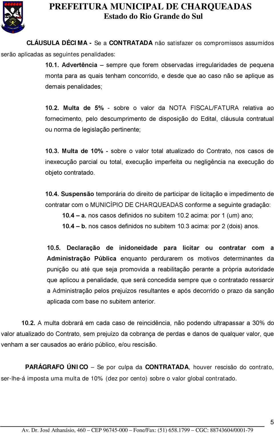 Multa de 5% - sobre o valor da NOTA FISCAL/FATURA relativa ao fornecimento, pelo descumprimento de disposição do Edital, cláusula contratual ou norma de legislação pertinente; 10.3.