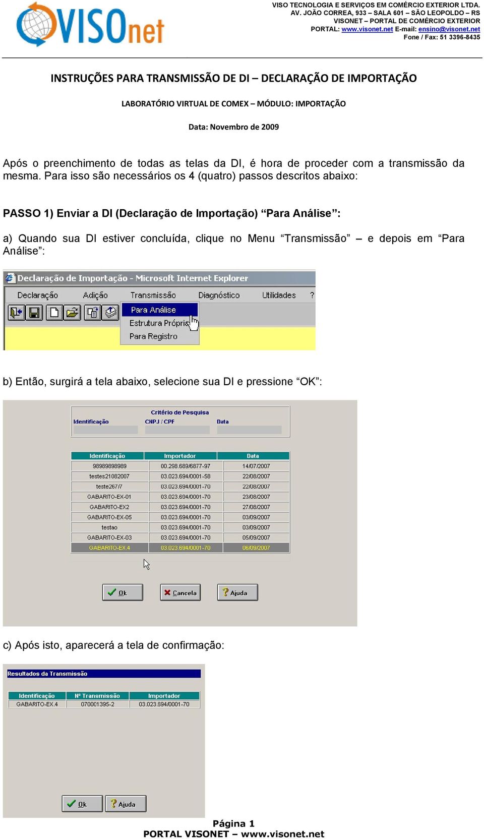 Para isso são necessários os 4 (quatro) passos descritos abaixo: PASSO 1) Enviar a DI (Declaração de Importação) Para Análise : a) Quando