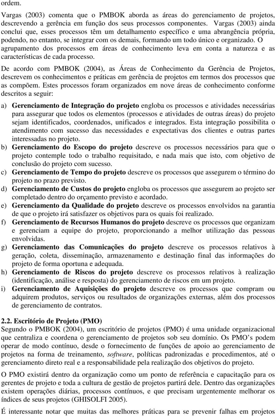 O agrupamento dos processos em áreas de conhecimento leva em conta a natureza e as características de cada processo.