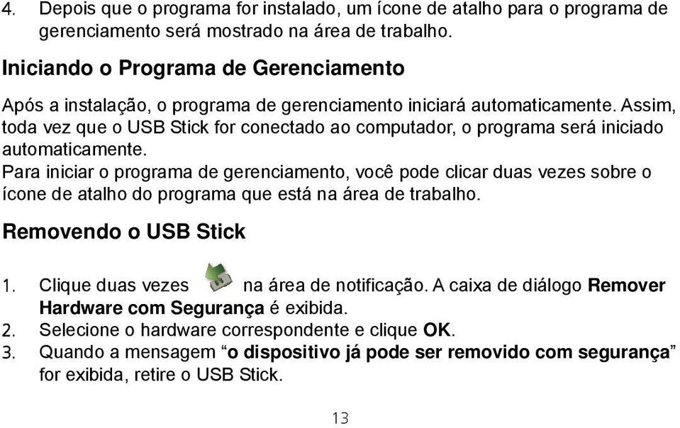 Assim, toda vez que o USB Stick for conectado ao computador, o programa será iniciado automaticamente.