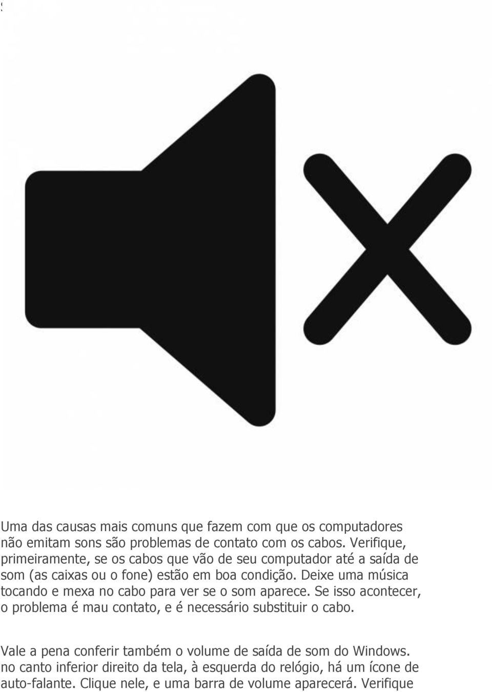 Deixe uma música tocando e mexa no cabo para ver se o som aparece. Se isso acontecer, o problema é mau contato, e é necessário substituir o cabo.