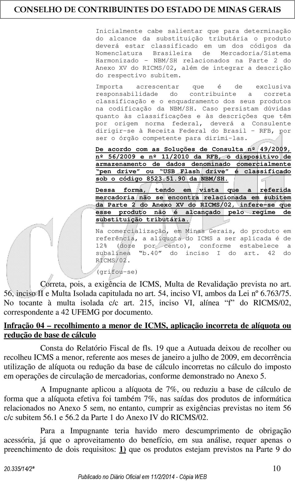 Importa acrescentar que é de exclusiva responsabilidade do contribuinte a correta classificação e o enquadramento dos seus produtos na codificação da NBM/SH.