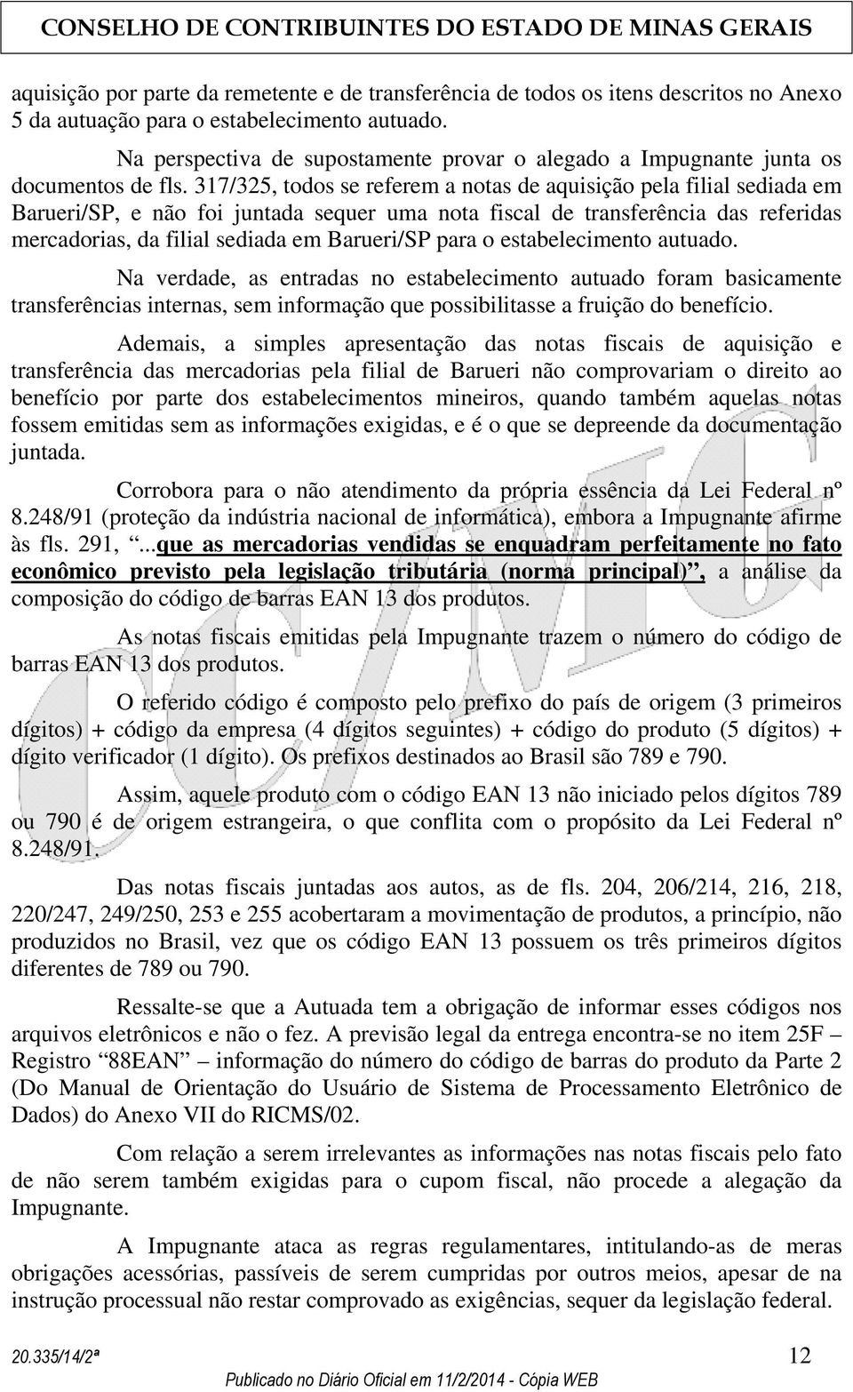 317/325, todos se referem a notas de aquisição pela filial sediada em Barueri/SP, e não foi juntada sequer uma nota fiscal de transferência das referidas mercadorias, da filial sediada em Barueri/SP