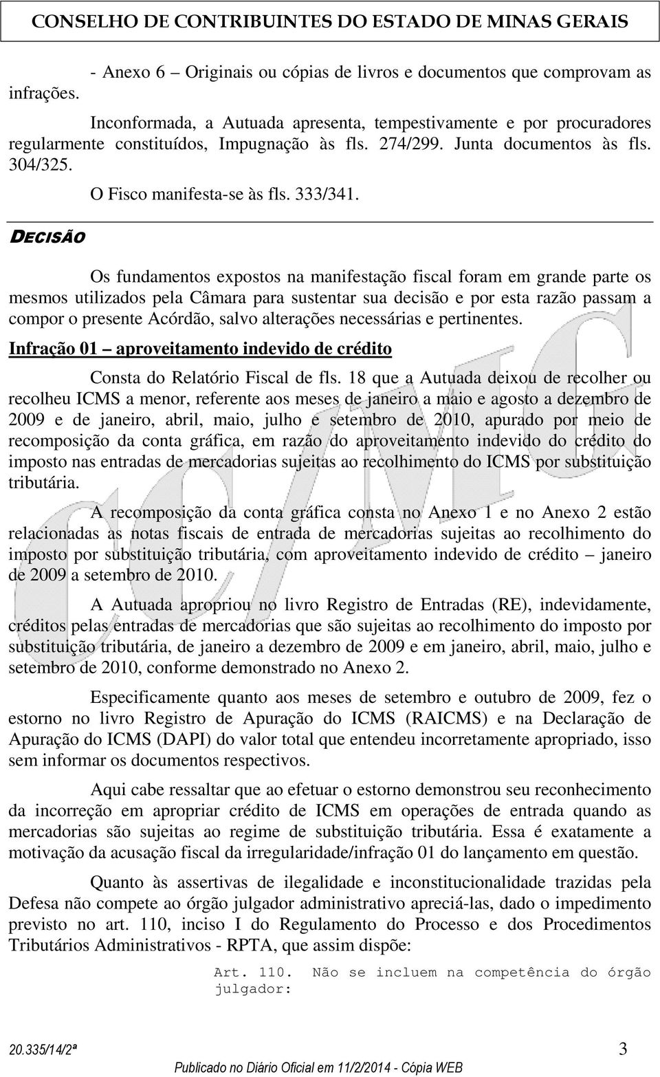 Os fundamentos expostos na manifestação fiscal foram em grande parte os mesmos utilizados pela Câmara para sustentar sua decisão e por esta razão passam a compor o presente Acórdão, salvo alterações