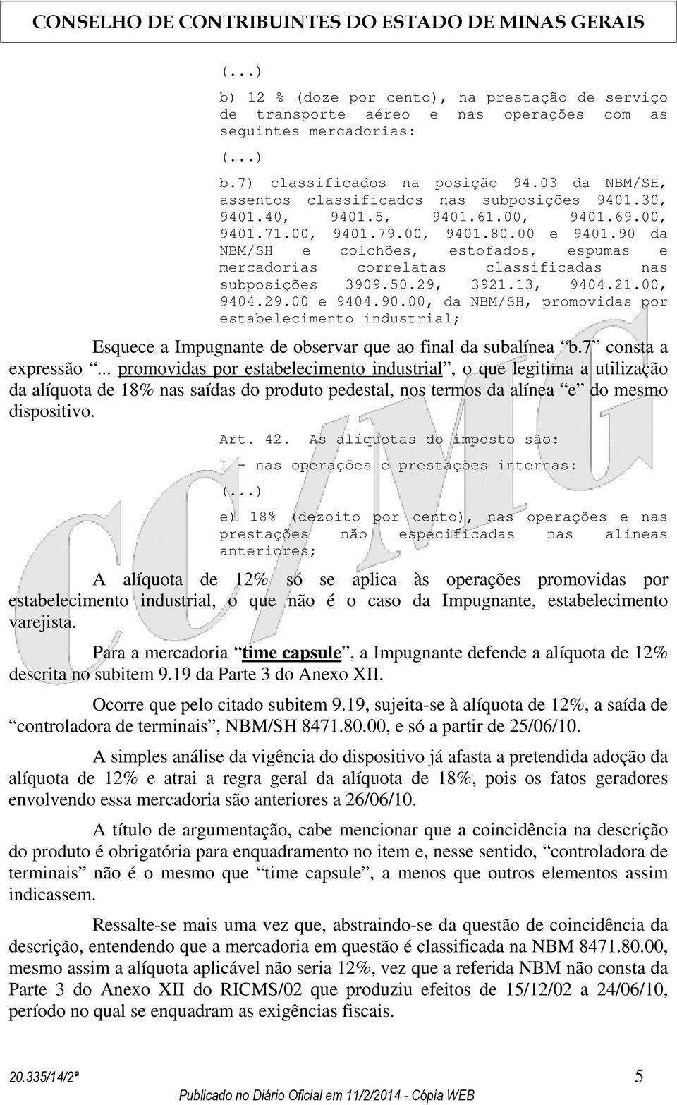 90 da NBM/SH e colchões, estofados, espumas e mercadorias correlatas classificadas nas subposições 3909.50.29, 3921.13, 9404.21.00, 9404.29.00 e 9404.90.00, da NBM/SH, promovidas por estabelecimento industrial; Esquece a Impugnante de observar que ao final da subalínea b.