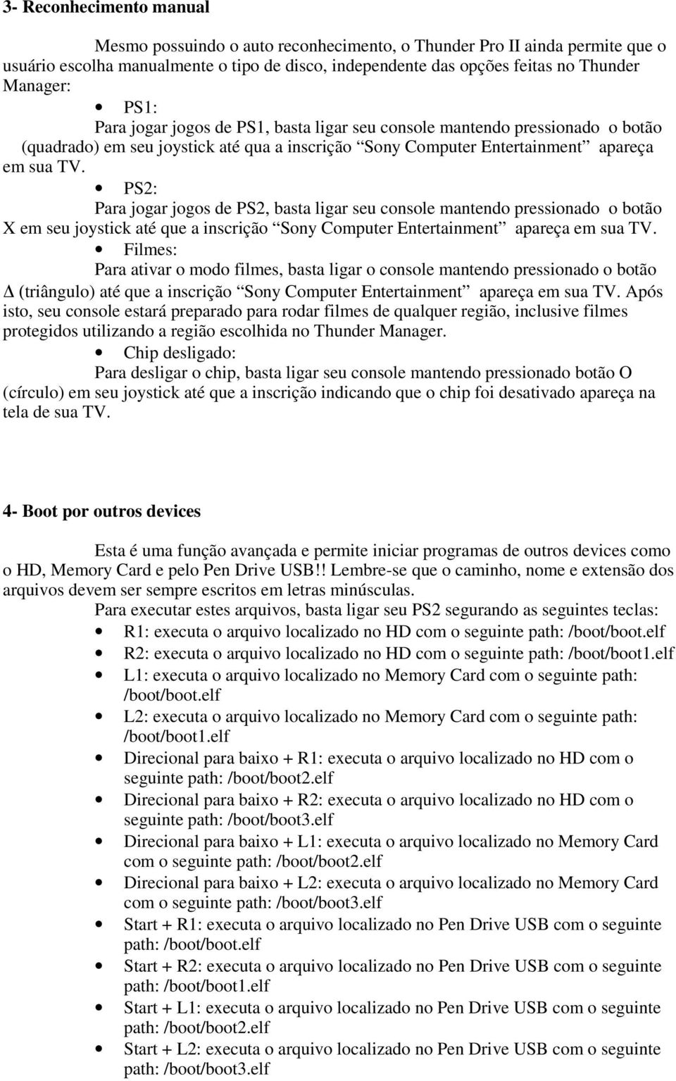 PS2: Para jogar jogos de PS2, basta ligar seu console mantendo pressionado o botão X em seu joystick até que a inscrição Sony Computer Entertainment apareça em sua TV.