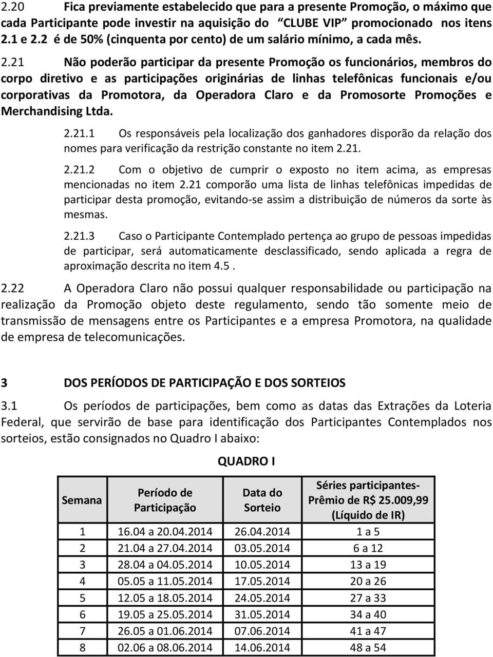 21 Não poderão participar da presente Promoção os funcionários, membros do corpo diretivo e as participações originárias de linhas telefônicas funcionais e/ou corporativas da Promotora, da Operadora