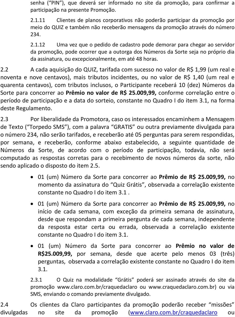 demorar para chegar ao servidor da promoção, pode ocorrer que a outorga dos Números da Sorte seja no próprio dia da assinatura, ou excepcionalmente, em até 48 horas. 2.