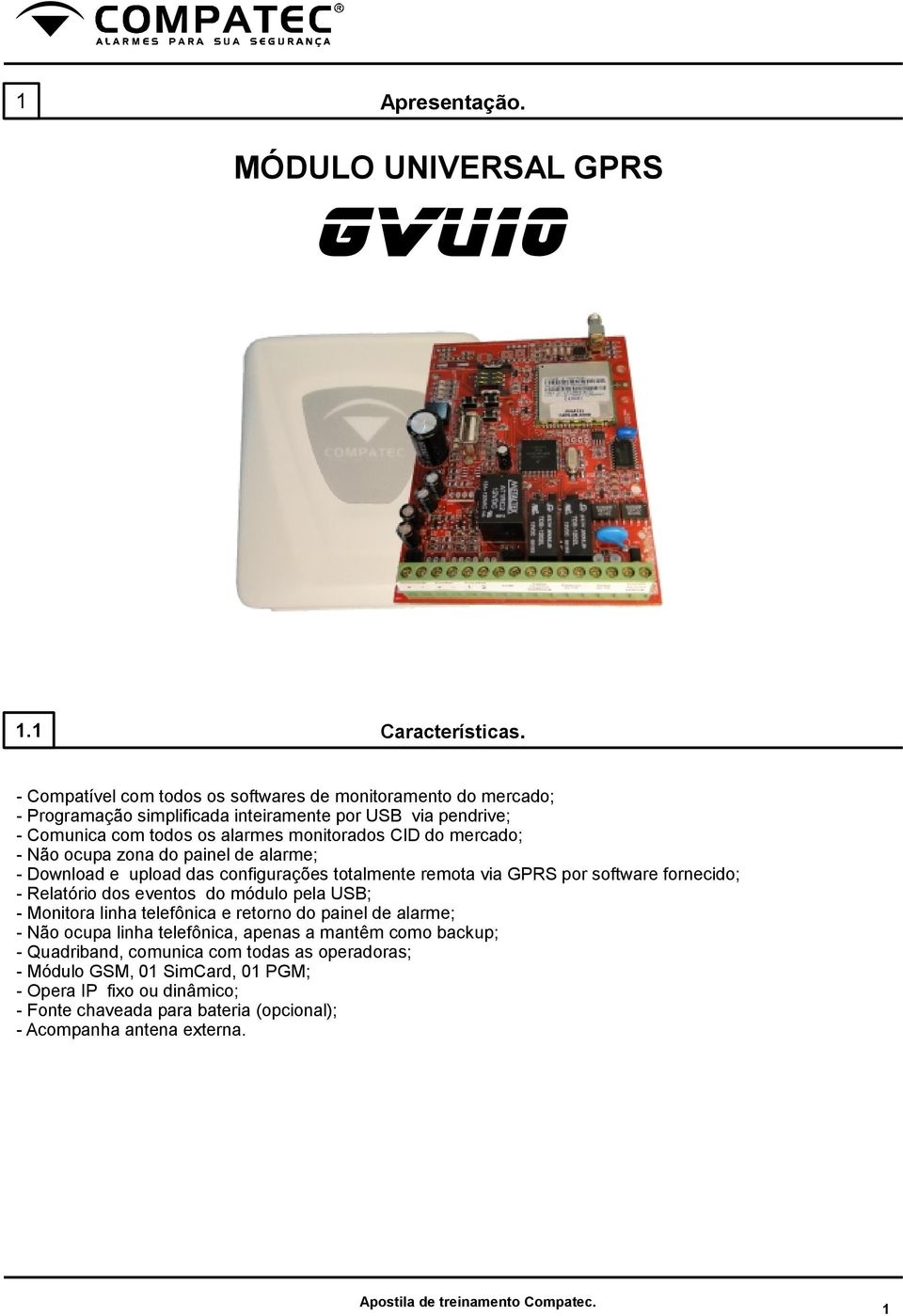 mercado; - Não ocupa zona do painel de alarme; - Download e upload das configurações totalmente remota via GPRS por software fornecido; - Relatório dos eventos do módulo pela USB;