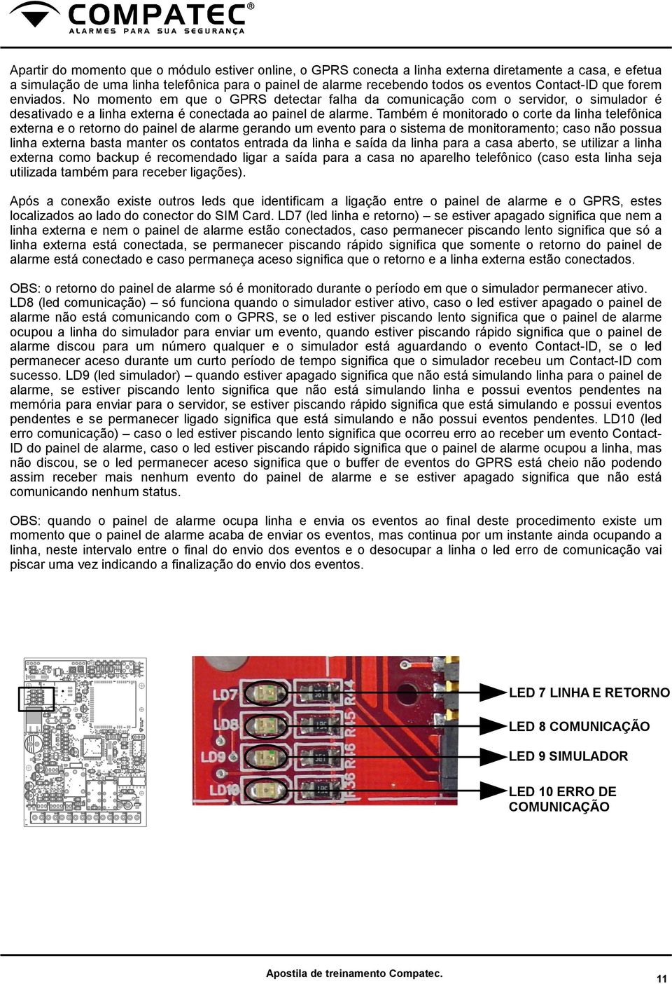 Também é monitorado o corte da linha telefônica externa e o retorno do painel de alarme gerando um evento para o sistema de monitoramento; caso não possua linha externa basta manter os contatos