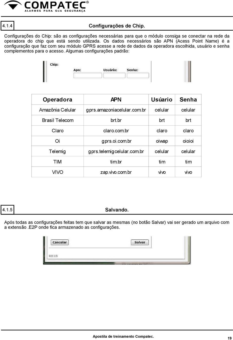 Algumas configurações padrão: 4.1.5 Operadora APN Usúario Senha Amazônia Celular gprs.amazoniacelular.com.br celular celular Brasil Telecom brt.br brt brt Claro claro.com.br claro claro Oi gprs.oi.