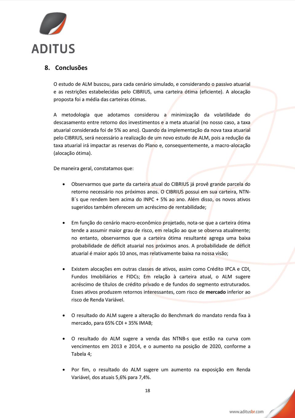 A metodologia que adotamos considerou a minimização da volatilidade do descasamento entre retorno dos investimentos e a meta atuarial (no nosso caso, a taxa atuarial considerada foi de 5% ao ano).