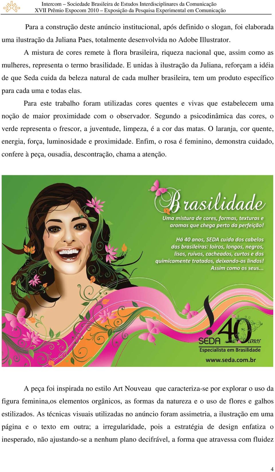 E unidas à ilustração da Juliana, reforçam a idéia de que Seda cuida da beleza natural de cada mulher brasileira, tem um produto específico para cada uma e todas elas.