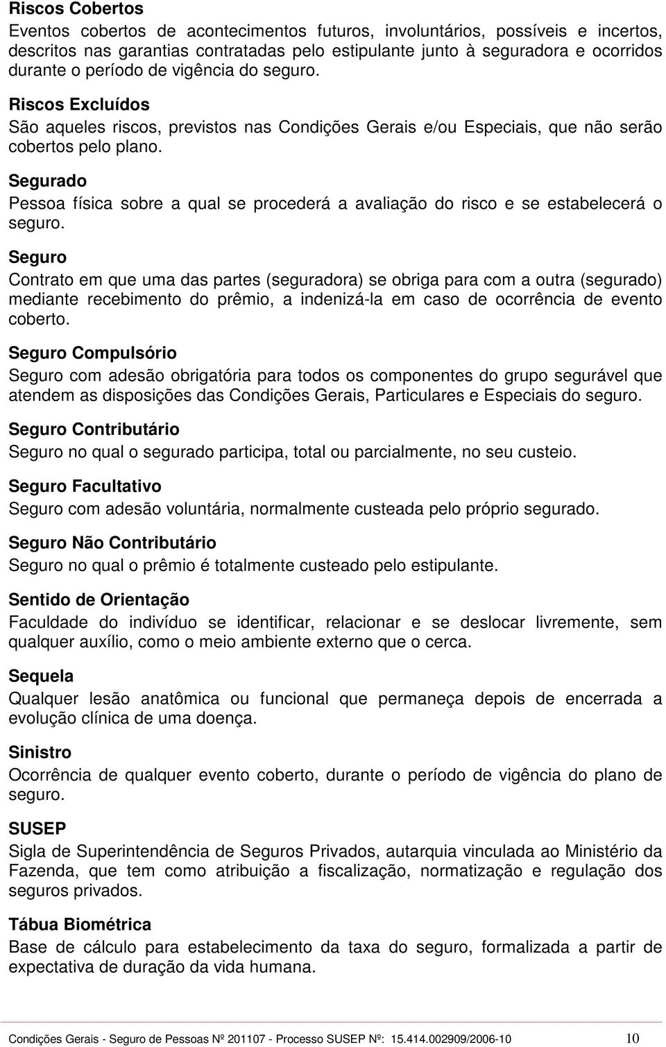 Segurado Pessoa física sobre a qual se procederá a avaliação do risco e se estabelecerá o seguro.