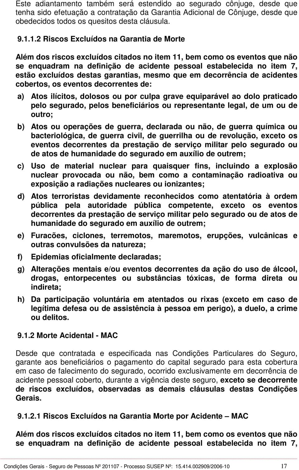 excluídos destas garantias, mesmo que em decorrência de acidentes cobertos, os eventos decorrentes de: a) Atos ilícitos, dolosos ou por culpa grave equiparável ao dolo praticado pelo segurado, pelos