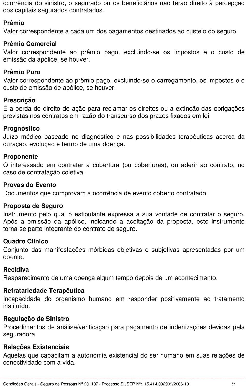 Prêmio Comercial Valor correspondente ao prêmio pago, excluindo-se os impostos e o custo de emissão da apólice, se houver.