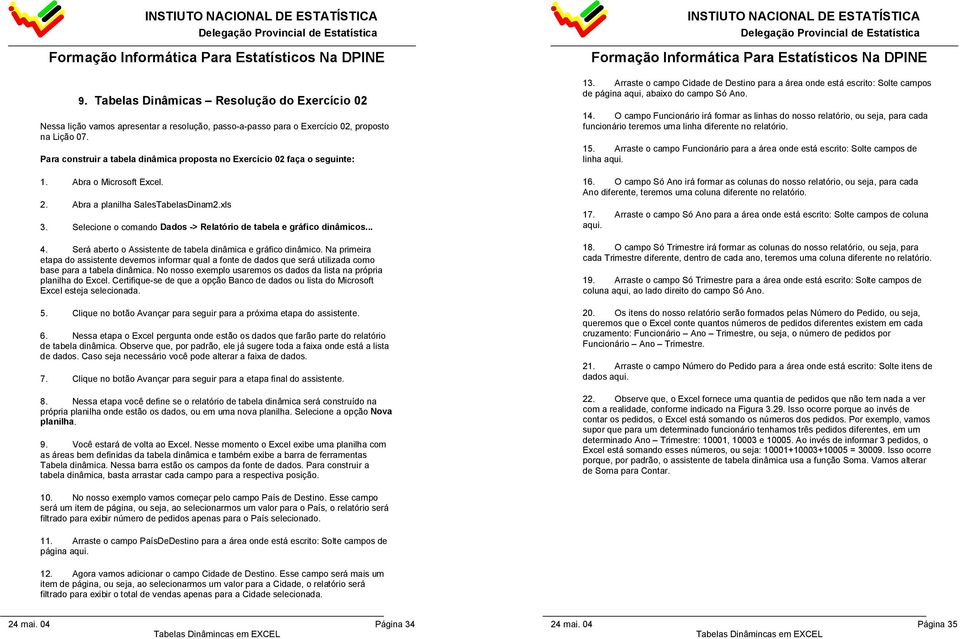 Selecione o comando Dados -> Relatório de tabela e gráfico dinâmicos... 4. Será aberto o Assistente de tabela dinâmica e gráfico dinâmico.