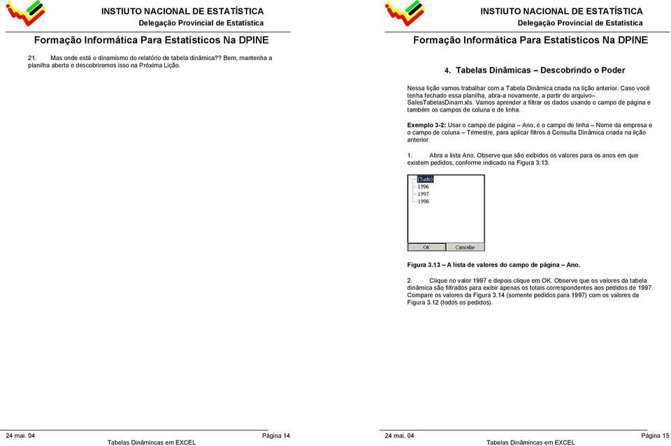 Caso você tenha fechado essa planilha, abra-a novamente, a partir do arquivo SalesTabelasDinam.xls. Vamos aprender a filtrar os dados usando o campo de página e também os campos de coluna e de linha.